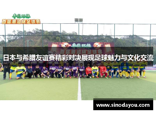 日本与希腊友谊赛精彩对决展现足球魅力与文化交流