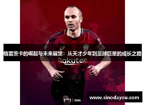 格雷茨卡的崛起与未来展望：从天才少年到足球巨星的成长之路